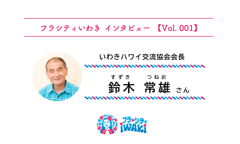 フラシティいわき インタビュー Vol.001 いわきハワイ交流協会会長 鈴木常雄さん